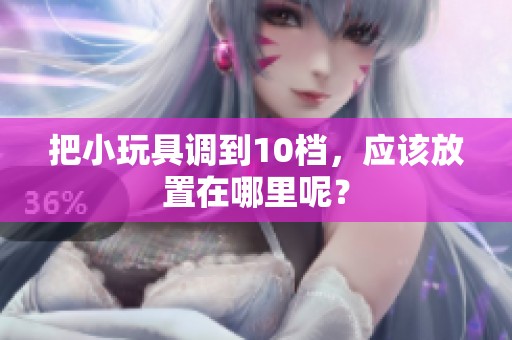 把小玩具调到10档，应该放置在哪里呢？