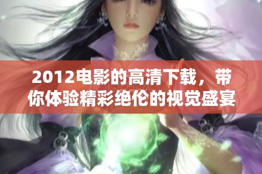 2012电影的高清下载，带你体验精彩绝伦的视觉盛宴