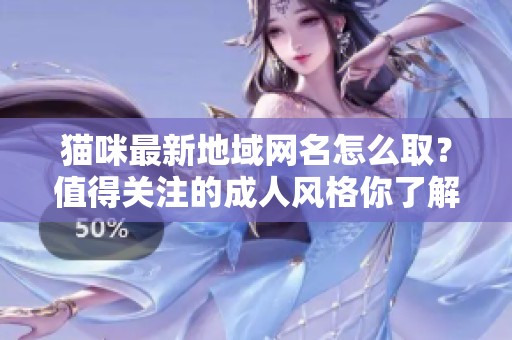 猫咪最新地域网名怎么取？值得关注的**风格你了解吗