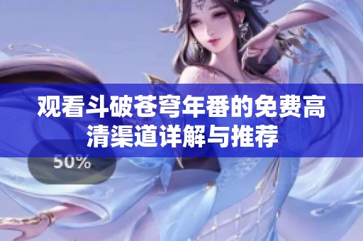 观看斗破苍穹年番的免费高清渠道详解与推荐