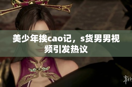 美少年挨cao记，s货男男视频引发热议