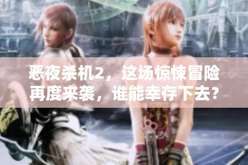 恶夜杀机2，这场惊悚冒险再度来袭，谁能幸存下去？