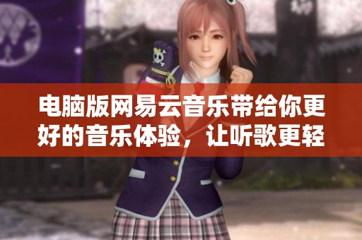 电脑版网易云音乐带给你更好的音乐体验，让听歌更轻松愉快