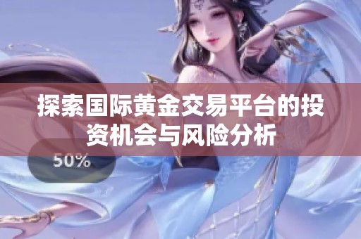 探索国际黄金交易平台的投资机会与风险分析