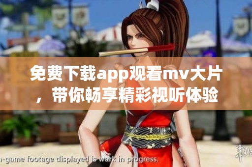 免费下载app观看mv大片，带你畅享精彩视听体验