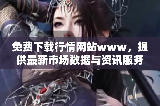 免费下载行情网站www，提供最新市场数据与资讯服务。