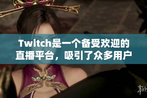 Twitch是一个备受欢迎的直播平台，吸引了众多用户的关注与热爱。