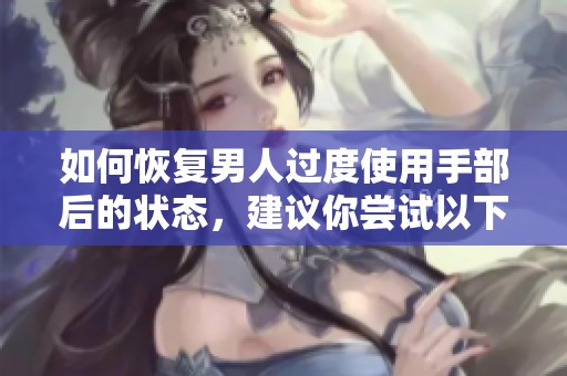 如何恢复男人过度使用手部后的状态，建议你尝试以下方法和技巧