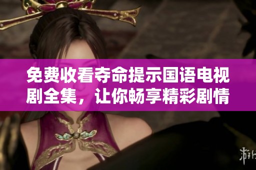 免费收看夺命提示国语电视剧全集，让你畅享精彩剧情，绝不容错过！
