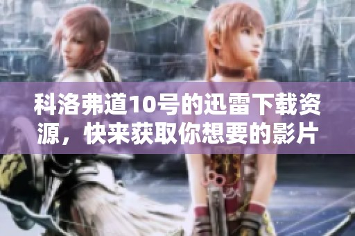 科洛弗道10号的迅雷下载资源，快来获取你想要的影片吧