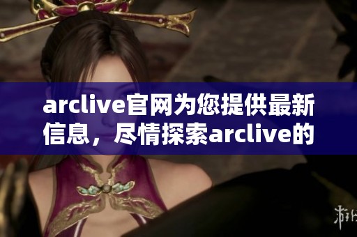 arclive官网为您提供最新信息，尽情探索arclive的精彩内容与服务。