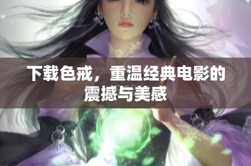 下载色戒，重温经典电影的震撼与美感