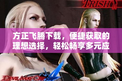 方正飞腾下载，便捷获取的理想选择，轻松畅享多元应用体验！