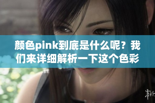 颜色pink到底是什么呢？我们来详细解析一下这个色彩。