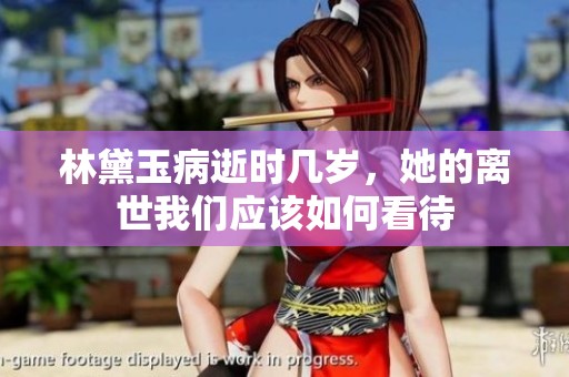 林黛玉病逝时几岁，她的离世我们应该如何看待