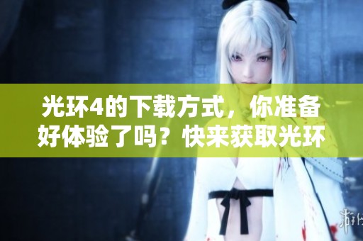 光环4的下载方式，你准备好体验了吗？快来获取光环4游戏下载链接！