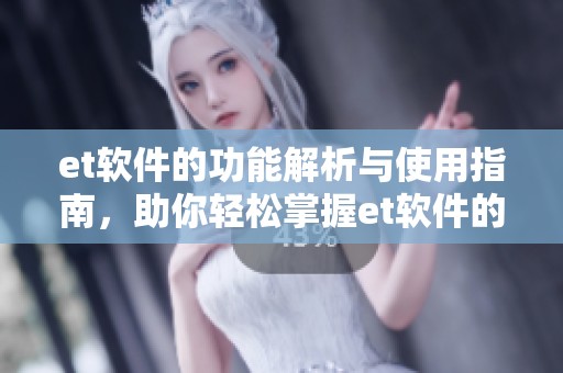 et软件的功能解析与使用指南，助你轻松掌握et软件的实用技巧