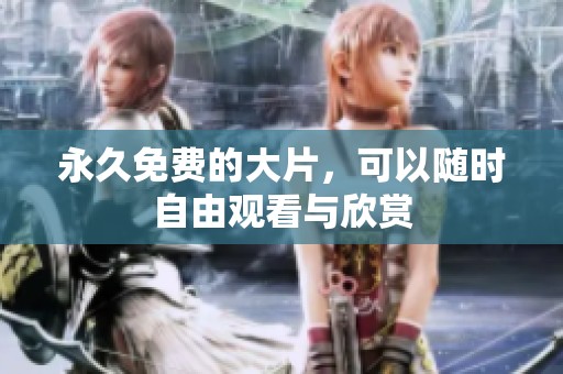 永久免费的大片，可以随时自由观看与欣赏