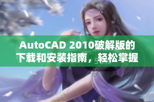 AutoCAD 2010破解版的下载和安装指南，轻松掌握软件使用技巧与功能