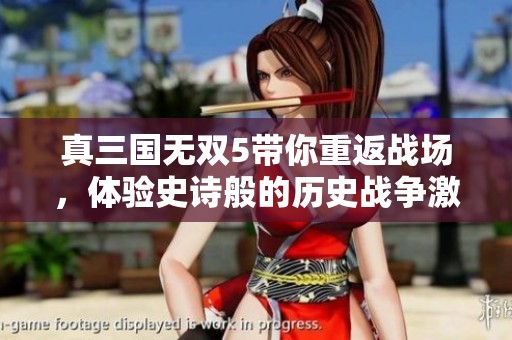 真三国无双5带你重返战场，体验史诗般的历史战争激情