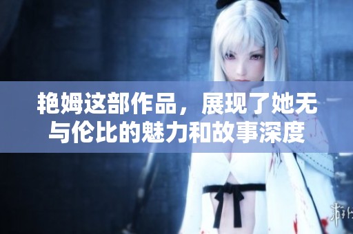 艳姆这部作品，展现了她无与伦比的魅力和故事深度