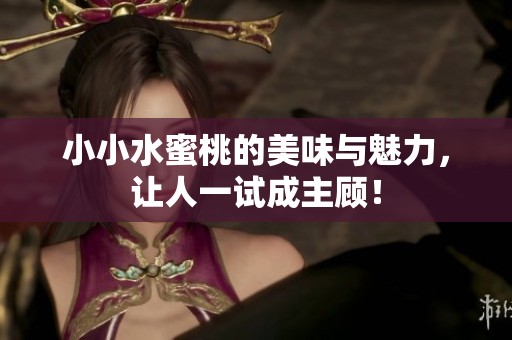 小小水蜜桃的美味与魅力，让人一试成主顾！