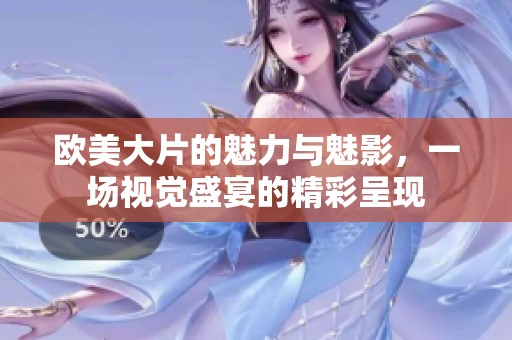 欧美大片的魅力与魅影，一场视觉盛宴的精彩呈现