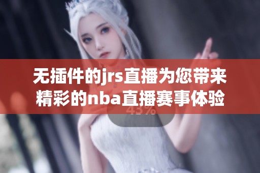 无插件的jrs直播为您带来精彩的nba直播赛事体验
