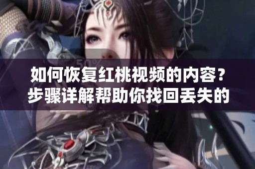 如何恢复红桃视频的内容？步骤详解帮助你找回丢失的视频。