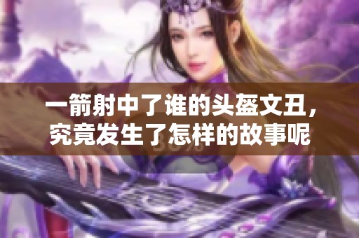 一箭射中了谁的头盔文丑，究竟发生了怎样的故事呢