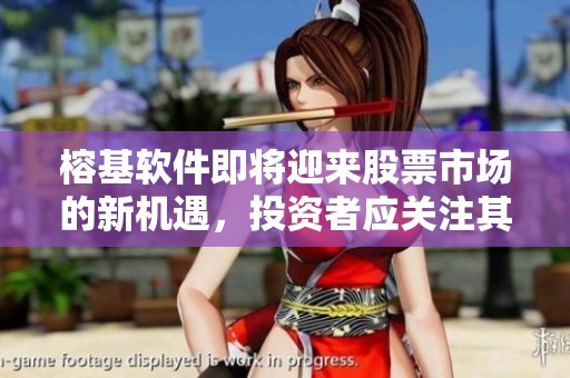 榕基软件即将迎来股票市场的新机遇，投资者应关注其最新动态