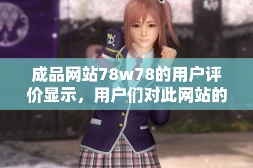 成品网站78w78的用户评价显示，用户们对此网站的体验十分认可与满意。