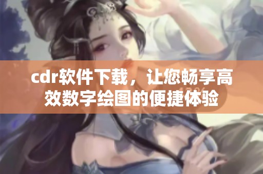 cdr软件下载，让您畅享高效数字绘图的便捷体验