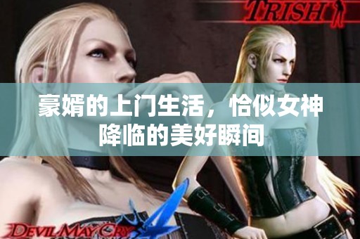 豪婿的上门生活，恰似女神降临的美好瞬间