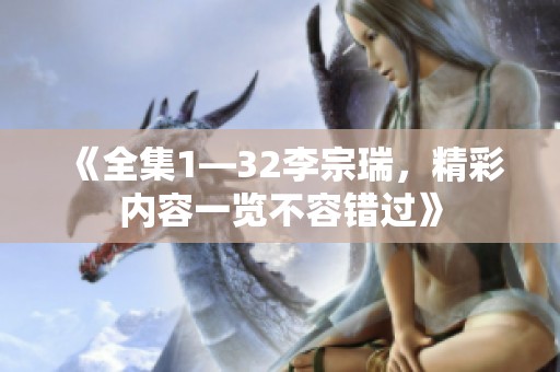 《全集1—32李宗瑞，精彩内容一览不容错过》