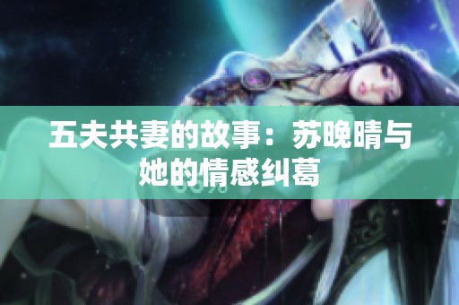 五夫共妻的故事：苏晚晴与她的情感纠葛