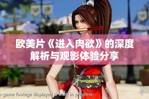 欧美片《进入肉欲》的深度解析与观影体验分享
