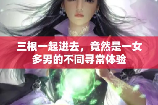 三根一起进去，竟然是一女多男的不同寻常体验