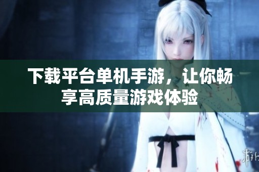 下载平台单机手游，让你畅享高质量游戏体验