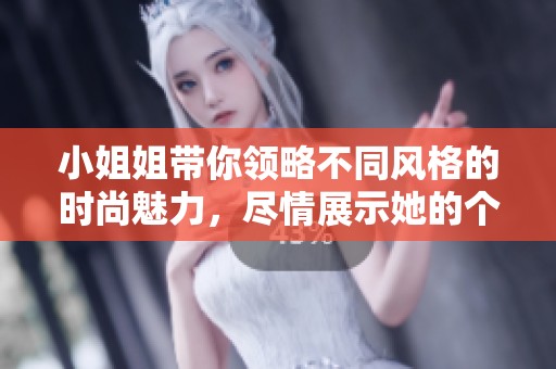 小姐姐带你领略不同风格的时尚魅力，尽情展示她的个人特点