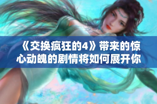 《交换疯狂的4》带来的惊心动魄的剧情将如何展开你准备好了吗