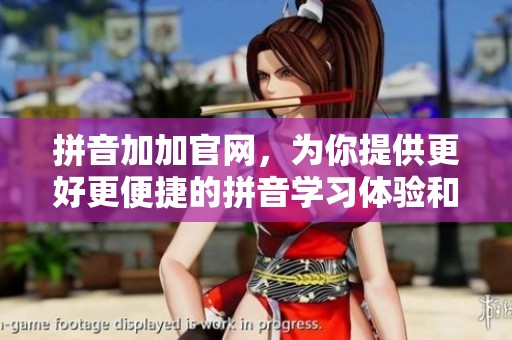 拼音加加官网，为你提供更好更便捷的拼音学习体验和服务