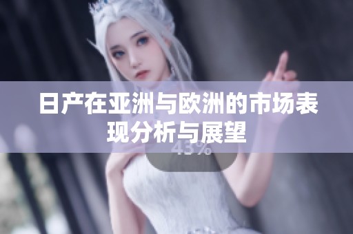 日产在亚洲与欧洲的市场表现分析与展望