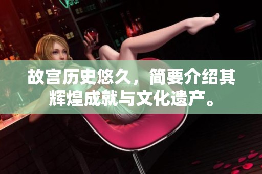 故宫历史悠久，简要介绍其辉煌成就与文化遗产。