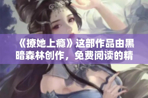 《撩她上瘾》这部作品由黑暗森林创作，免费阅读的精彩内容等你来发现