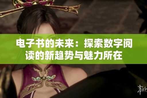 电子书的未来：探索数字阅读的新趋势与魅力所在