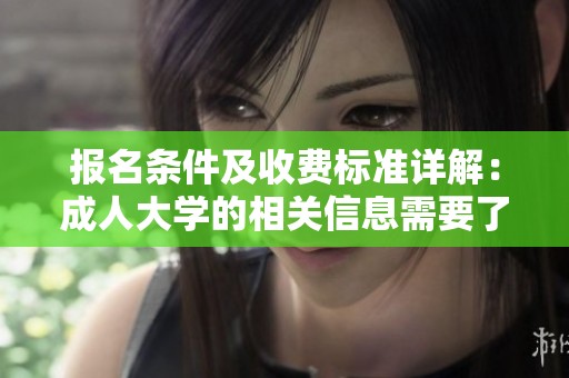 报名条件及收费标准详解：**大学的相关信息需要了解的内容