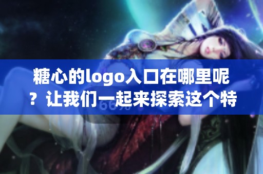 糖心的logo入口在哪里呢？让我们一起来探索这个特别的设计吧！