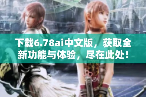 下载6.78ai中文版，获取全新功能与体验，尽在此处！