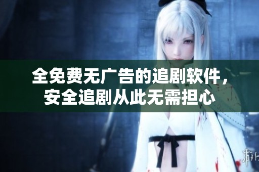 全免费无广告的追剧软件，安全追剧从此无需担心